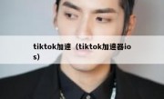 tiktok加速（tiktok加速器ios）