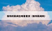推特的新闻在哪里看到（推特新闻网）