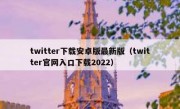 twitter下载安卓版最新版（twitter官网入口下载2022）