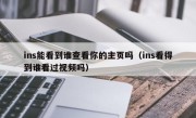 ins能看到谁查看你的主页吗（ins看得到谁看过视频吗）
