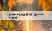 youtube官网免费下载（youtube下载v）