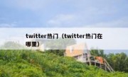 twitter热门（twitter热门在哪里）