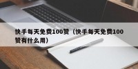 快手每天免费100赞（快手每天免费100赞有什么用）