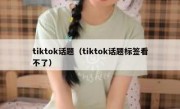 tiktok话题（tiktok话题标签看不了）