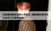 抖音国际版关注的人没显示（国际版抖音为什么关注了之后会清零）