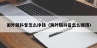 国外版抖音怎么挣钱（海外版抖音怎么赚钱）