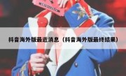 抖音海外版最近消息（抖音海外版最终结果）