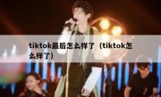 tiktok最后怎么样了（tiktok怎么样了）