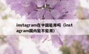instagram在中国能用吗（instagram国内能不能用）