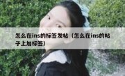 怎么在ins的标签发帖（怎么在ins的帖子上加标签）