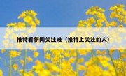 推特看新闻关注谁（推特上关注的人）