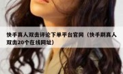 快手真人双击评论下单平台官网（快手刷真人双击20个在线网址）