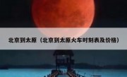 北京到太原（北京到太原火车时刻表及价格）