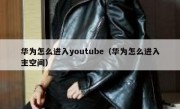 华为怎么进入youtube（华为怎么进入主空间）