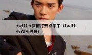 twitter页面打开点不了（twitter点不进去）