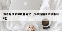 派币短信验证几种方式（派币短信认证接收号码）