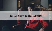 tiktok自助下单（tiktok购物）
