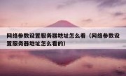 网络参数设置服务器地址怎么看（网络参数设置服务器地址怎么看的）