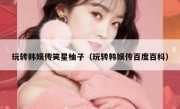 玩转韩娱传笑星柚子（玩转韩娱传百度百科）