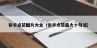快手点赞图片大全（快手点赞最火十句话）