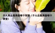 个人用云服务器哪个划算（个人云服务器哪个便宜）