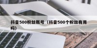 抖音500粉丝账号（抖音500个粉丝有用吗）