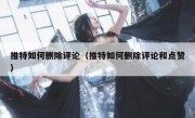 推特如何删除评论（推特如何删除评论和点赞）
