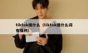 tiktok搜什么（tiktok搜什么词有福利）