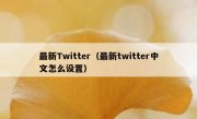 最新Twitter（最新twitter中文怎么设置）