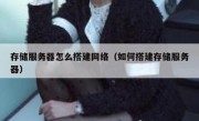 存储服务器怎么搭建网络（如何搭建存储服务器）