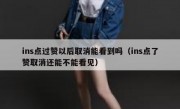 ins点过赞以后取消能看到吗（ins点了赞取消还能不能看见）