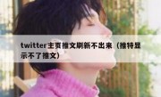 twitter主页推文刷新不出来（推特显示不了推文）