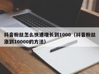 抖音粉丝怎么快速增长到1000（抖音粉丝涨到10000的方法）