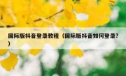 国际版抖音登录教程（国际版抖音如何登录?）