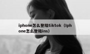 iphone怎么登陆tiktok（Iphone怎么登陆ins）