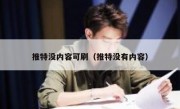 推特没内容可刷（推特没有内容）