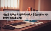 抖音涨赞平台有提示吗知乎文章怎么删除（抖音涨粉涨赞违法吗）