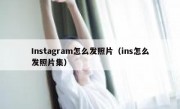 Instagram怎么发照片（ins怎么发照片集）