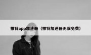 推特app加速器（推特加速器无限免费）