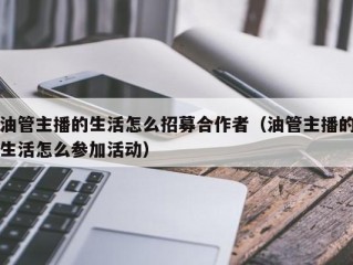 油管主播的生活怎么招募合作者（油管主播的生活怎么参加活动）