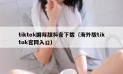 tiktok国际版抖音下载（海外版tiktok官网入口）