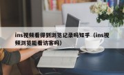 ins视频看得到浏览记录吗知乎（ins视频浏览能看访客吗）