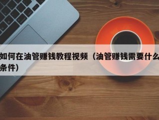 如何在油管赚钱教程视频（油管赚钱需要什么条件）