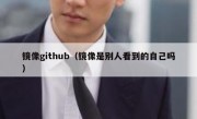镜像github（镜像是别人看到的自己吗）
