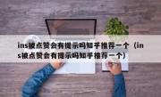 ins被点赞会有提示吗知乎推荐一个（ins被点赞会有提示吗知乎推荐一个）