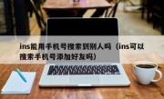 ins能用手机号搜索到别人吗（ins可以搜索手机号添加好友吗）