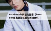 Facebook如何退出登录（facebook退出登录还会收到消息吗）