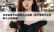 快手加赞平台官网入口在哪（快手加赞平台官网入口在哪里）