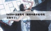 twitter注册账号（推特中国手机号码注册不了）