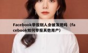 Facebook举报别人会被发现吗（facebook如何举报其他用户）